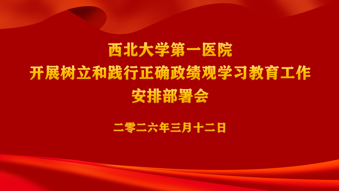 西北大学第一医院召开党委（扩大）会议安排部署开展树立和践行正确政绩观学习教育工作